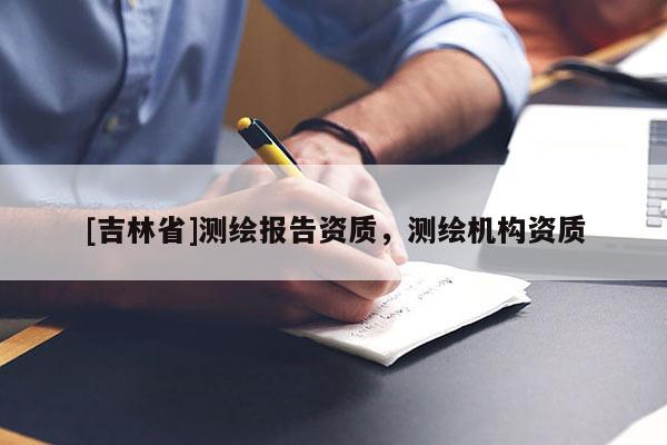 [吉林省]測繪報告資質，測繪機構資質