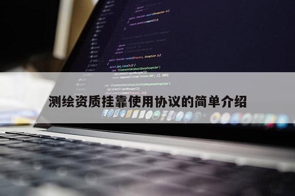 測(cè)繪資質(zhì)掛靠使用協(xié)議的簡(jiǎn)單介紹