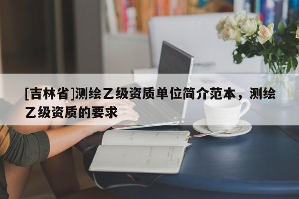 [吉林省]測繪乙級資質單位簡介范本，測繪乙級資質的要求