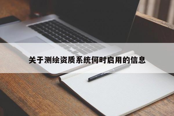 關(guān)于測(cè)繪資質(zhì)系統(tǒng)何時(shí)啟用的信息
