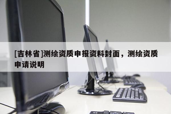 [吉林省]測繪資質申報資料封面，測繪資質申請說明