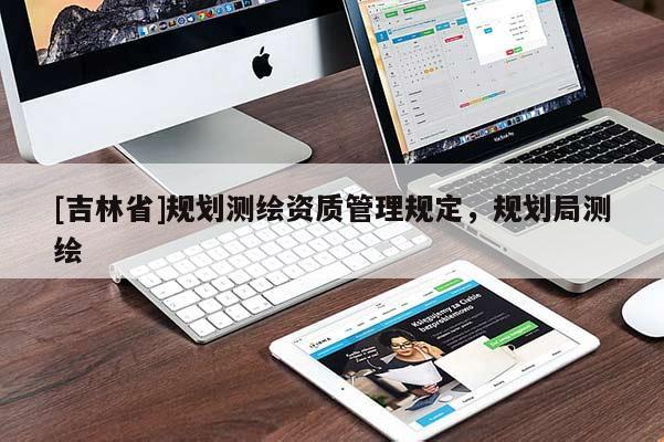 [吉林省]規(guī)劃測繪資質(zhì)管理規(guī)定，規(guī)劃局測繪