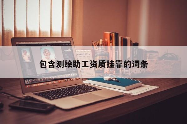 包含測繪助工資質(zhì)掛靠的詞條