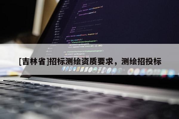 [吉林省]招標測繪資質(zhì)要求，測繪招投標