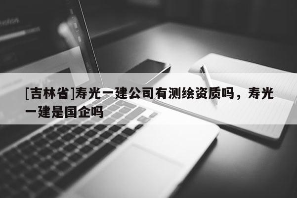 [吉林省]壽光一建公司有測(cè)繪資質(zhì)嗎，壽光一建是國企嗎