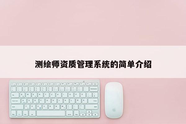 測繪師資質(zhì)管理系統(tǒng)的簡單介紹