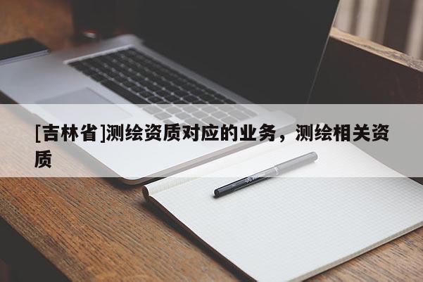 [吉林省]測繪資質對應的業(yè)務，測繪相關資質